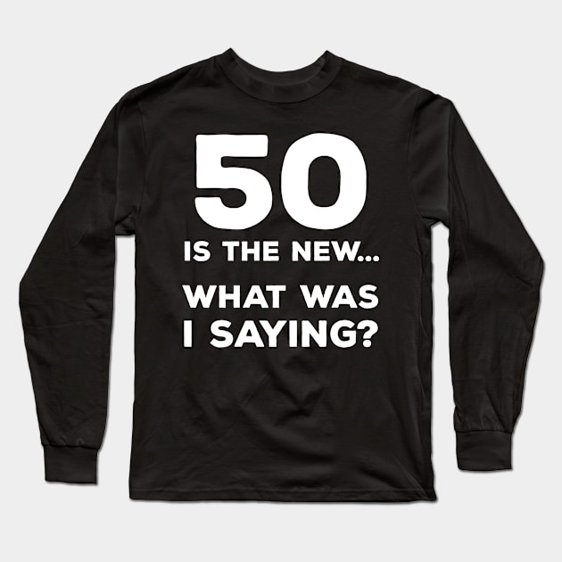Funny 50th Birthday Gift For Men & Women - 50 Is The New... What Was I Saying? Long Sleeve T-Shirt by AwesomeApparel